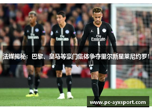 法媒揭秘：巴黎、皇马等豪门集体争夺里尔新星莱尼约罗！